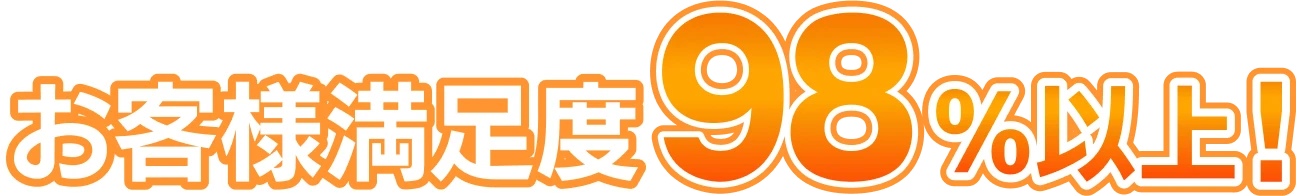 お客様満足度98%以上!
